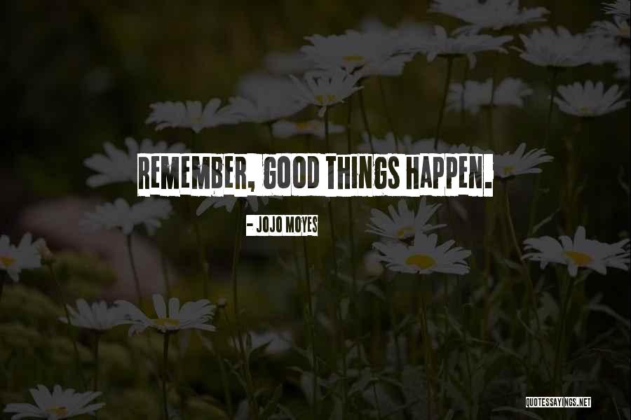Remember Good Things Quotes By Jojo Moyes Remember Good Things Quotes By Jojo Moyes
