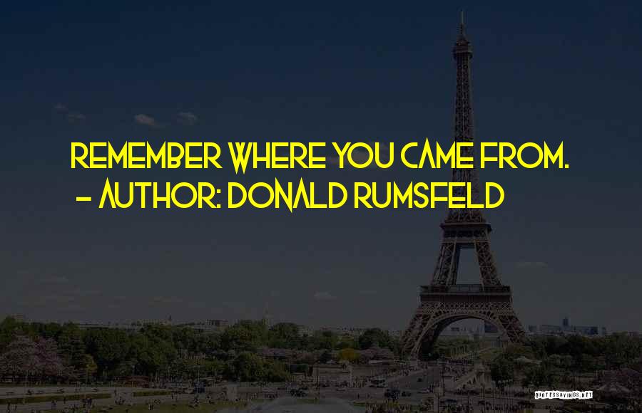 Remember Where You Came From Quotes By Donald Rumsfeld