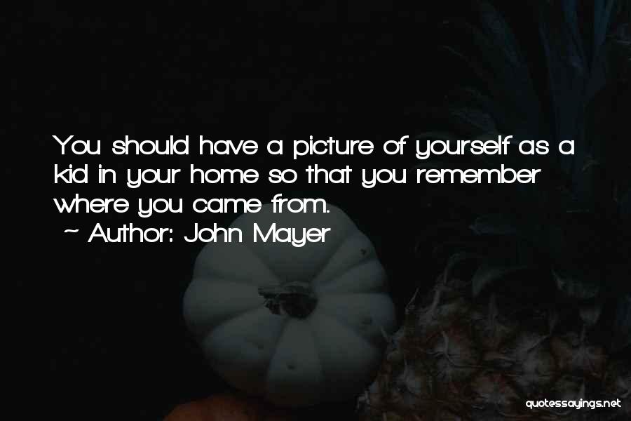 Remember Where You Came From Quotes By John Mayer