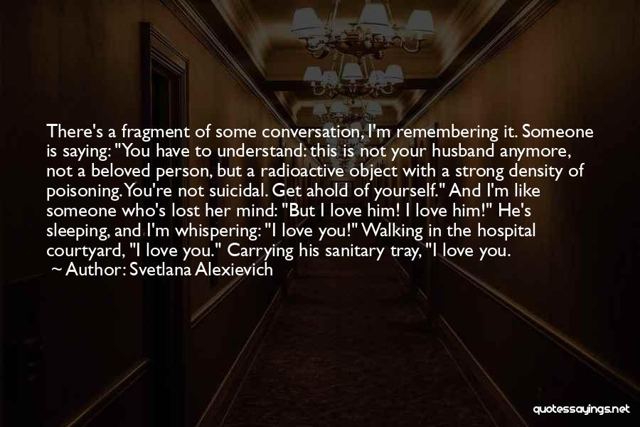 Remembering You Love Quotes By Svetlana Alexievich