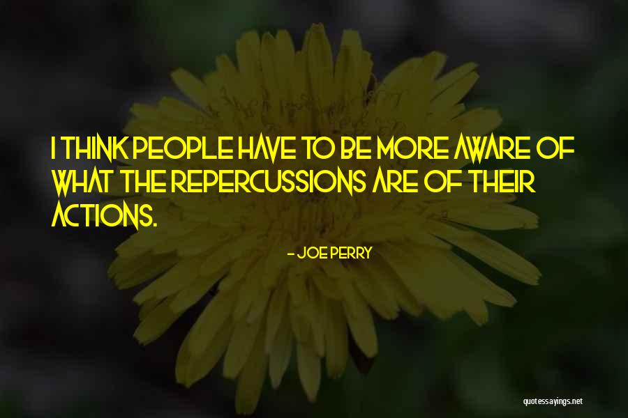 Repercussions Of His Actions Quotes By Joe Perry Repercussions Of His Actions Quotes By Joe Perry