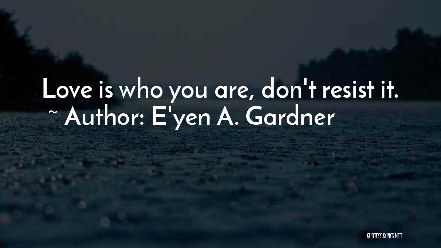 Resist Love Quotes By E'yen A. Gardner