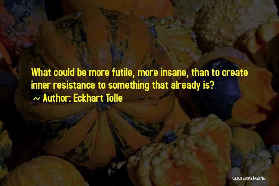 Resistance Is Futile Quotes By Eckhart Tolle