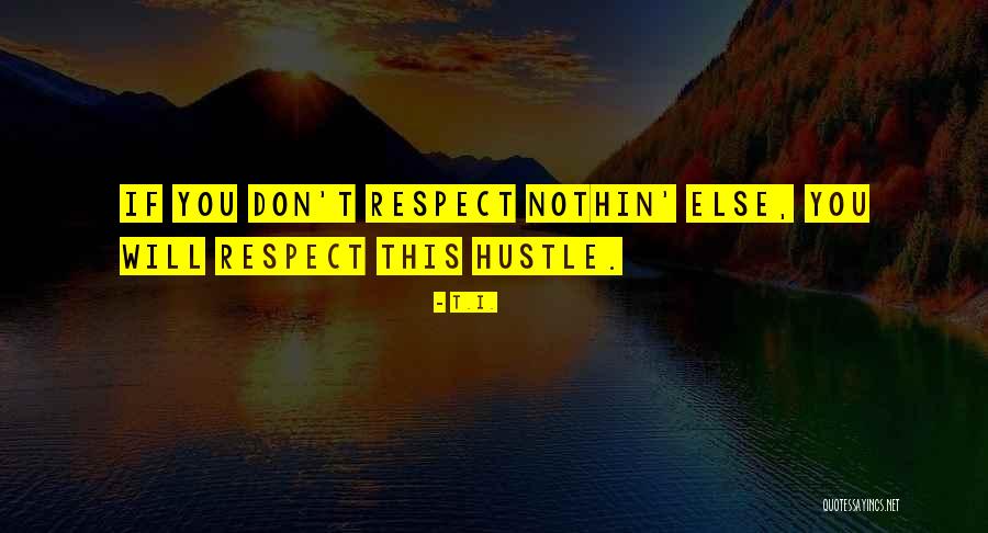 Respect The Hustle Quotes By T.I. Respect The Hustle Quotes By T.I.