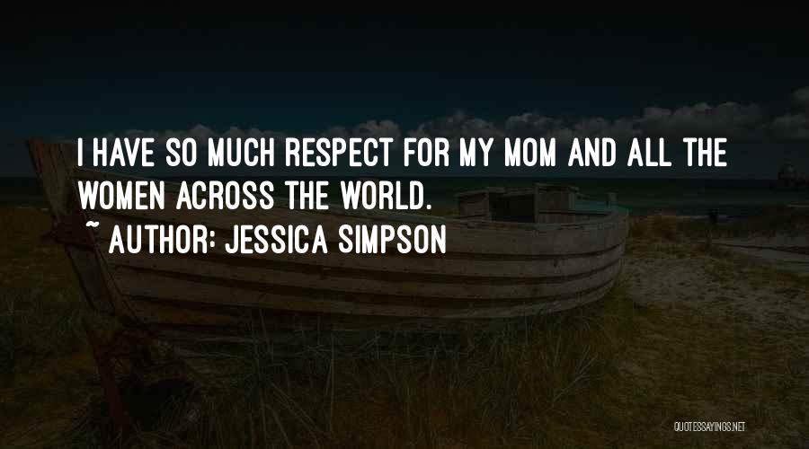 Respect Your Mom Quotes By Jessica Simpson