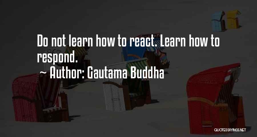 Respond Not React Quotes By Gautama Buddha