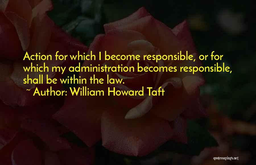 Responsible For Your Action Quotes By William Howard Taft