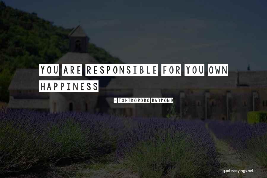 Responsible For Your Own Happiness Quotes By Tshikororo Raymond Responsible For Your Own Happiness Quotes By Tshikororo Raymond