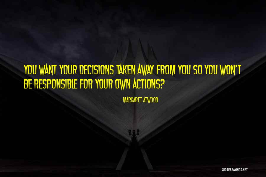 Responsible Your Own Actions Quotes By Margaret Atwood Responsible Your Own Actions Quotes By Margaret Atwood