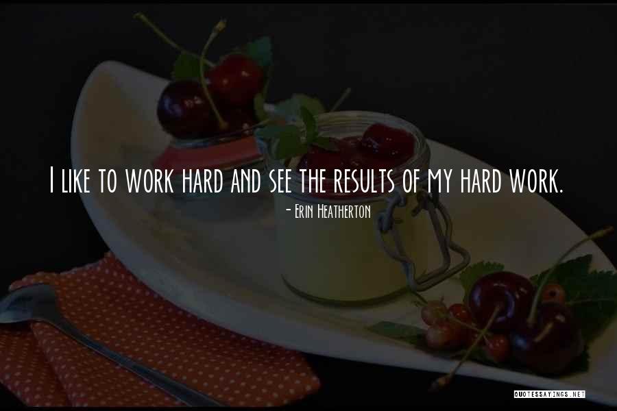 Results Of Hard Work Quotes By Erin Heatherton