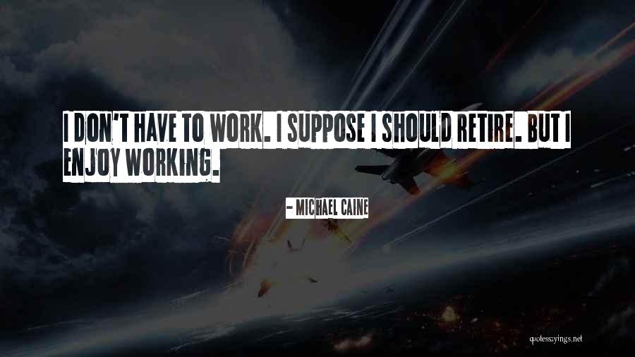 Retiring Enjoy Quotes By Michael Caine Retiring Enjoy Quotes By Michael Caine