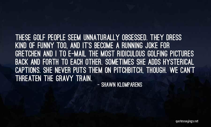 Ridiculous But Funny Quotes By Shawn Klomparens Ridiculous But Funny Quotes By Shawn Klomparens