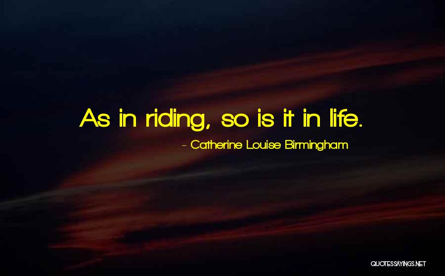 Riding Life Quotes By Catherine Louise Birmingham Riding Life Quotes By Catherine Louise Birmingham