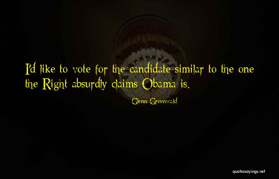 Right Candidate Quotes By Glenn Greenwald Right Candidate Quotes By Glenn Greenwald