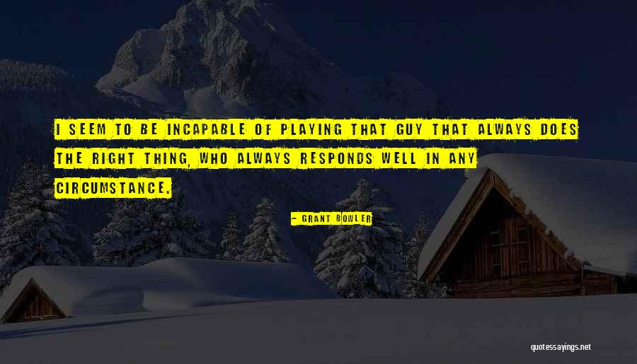 Right Guy Quotes By Grant Bowler Right Guy Quotes By Grant Bowler