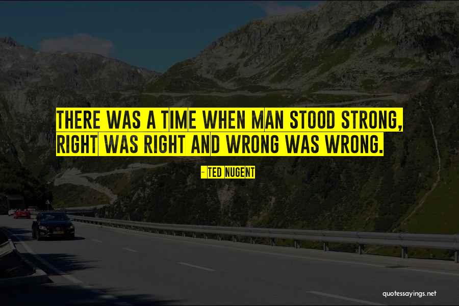 Right Man Wrong Time Quotes By Ted Nugent Right Man Wrong Time Quotes By Ted Nugent
