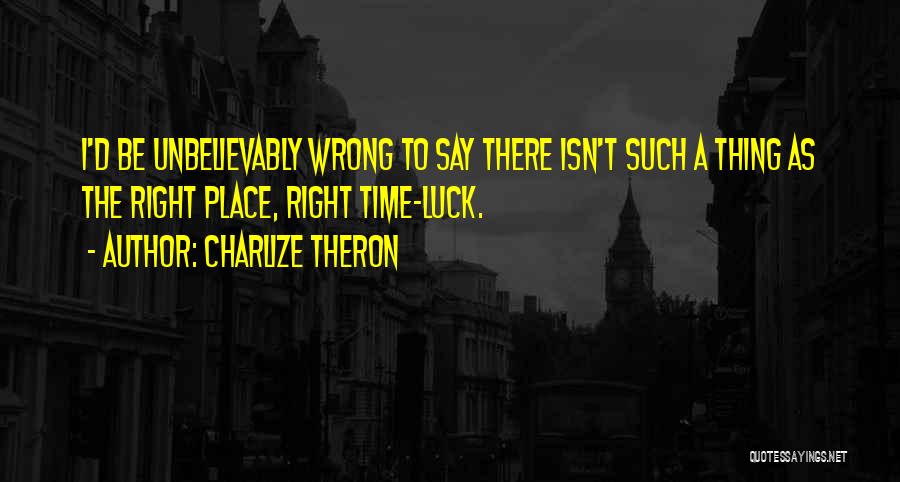 Right Place Wrong Time Quotes By Charlize Theron