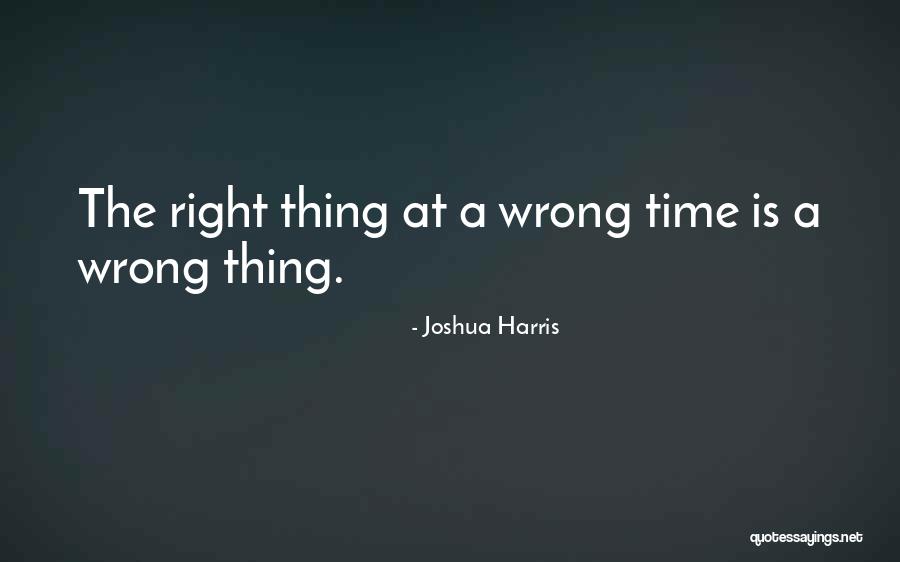 Right Thing At The Wrong Time Quotes By Joshua Harris Right Thing At The Wrong Time Quotes By Joshua Harris