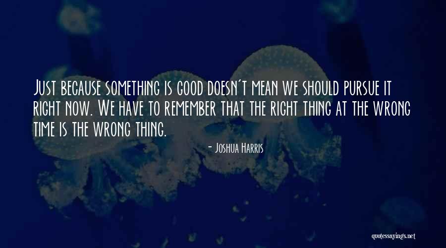 Right Thing At The Wrong Time Quotes By Joshua Harris Right Thing At The Wrong Time Quotes By Joshua Harris