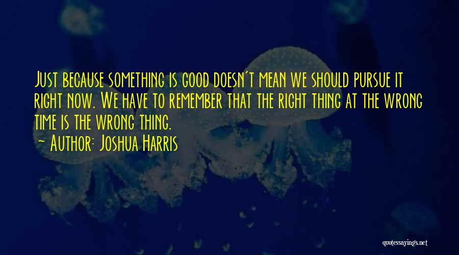 Right Thing Wrong Time Quotes By Joshua Harris