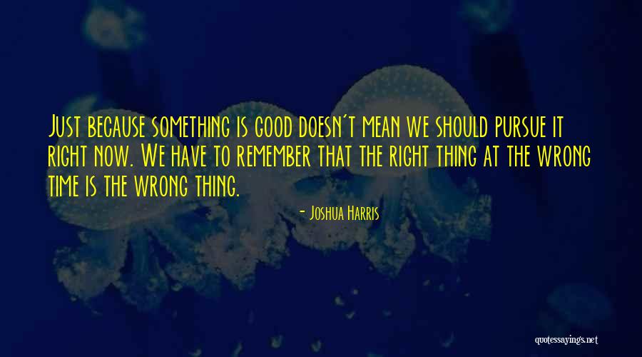 Right Thing Wrong Time Quotes By Joshua Harris