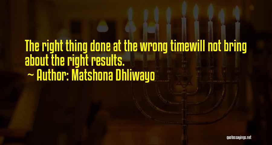Right Thing Wrong Time Quotes By Matshona Dhliwayo