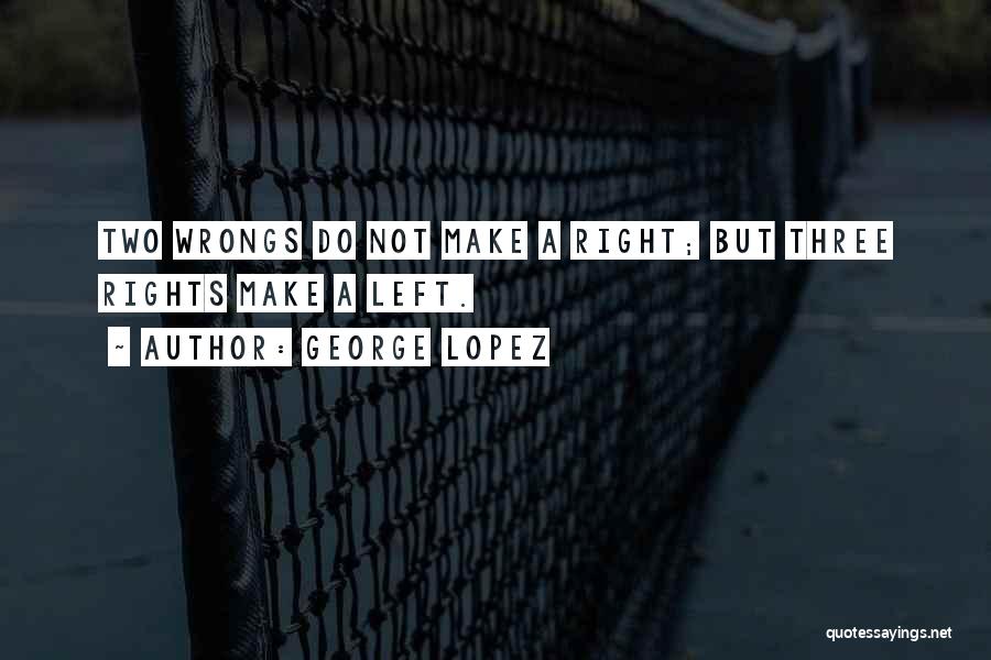 Right Your Wrongs Quotes By George Lopez