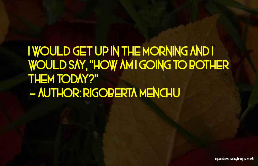 Rigoberta Menchu Quotes 1250374