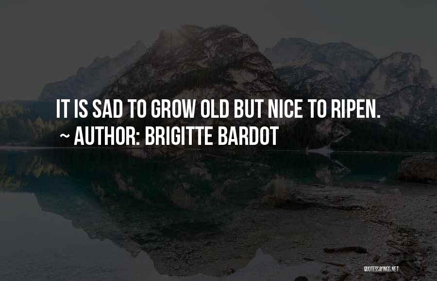 Ripen With Age Quotes By Brigitte Bardot