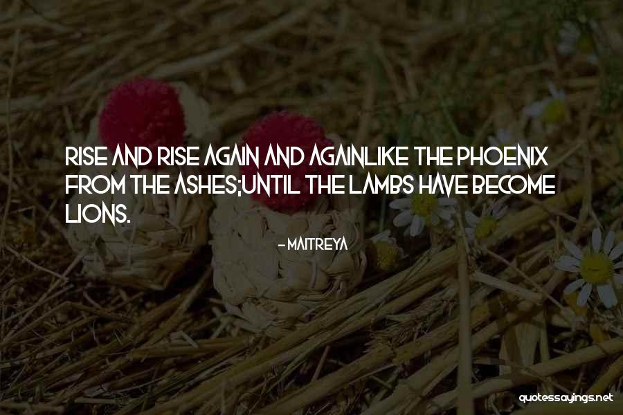 Rise From The Ashes Like A Phoenix Quotes By Maitreya