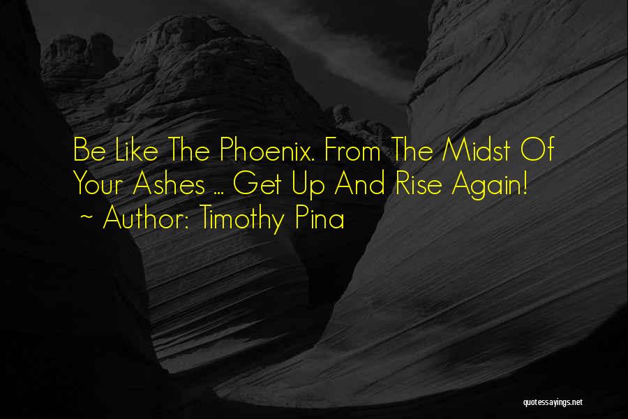 Rise Up From The Ashes Quotes By Timothy Pina