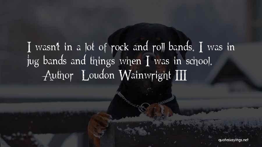 Rock Bands Quotes By Loudon Wainwright III