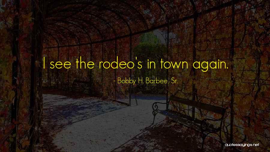 Rodeo Quotes By Bobby H. Barbee, Sr.