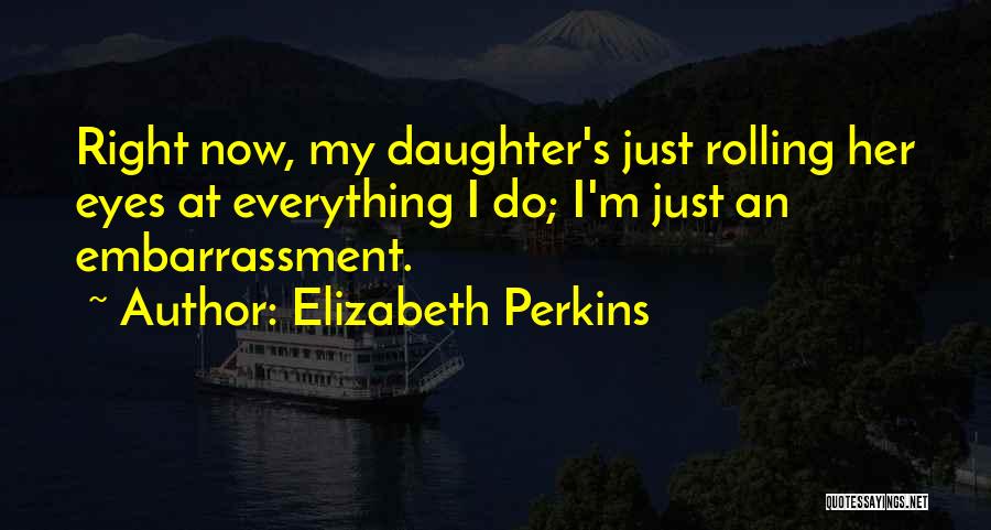 Rolling My Eyes Quotes By Elizabeth Perkins