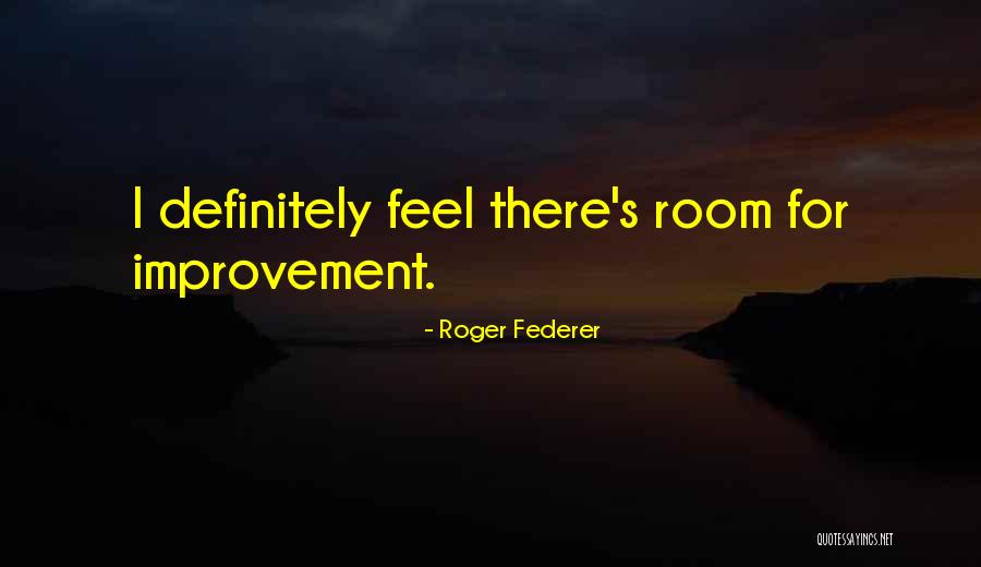 Room For Improvement Quotes By Roger Federer Room For Improvement Quotes By Roger Federer