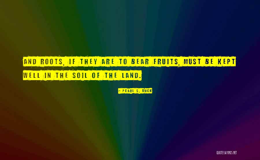 Roots And Fruits Quotes By Pearl S. Buck Roots And Fruits Quotes By Pearl S. Buck