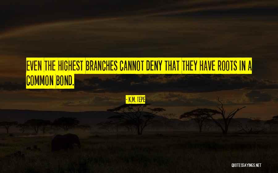 Roots Branches Quotes By K.M. Tepe Roots Branches Quotes By K.M. Tepe