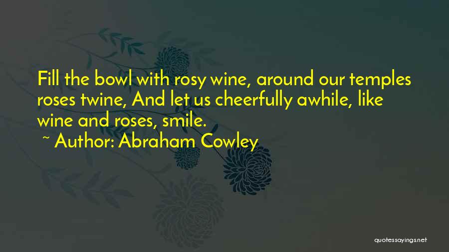 Rose And Wine Quotes By Abraham Cowley