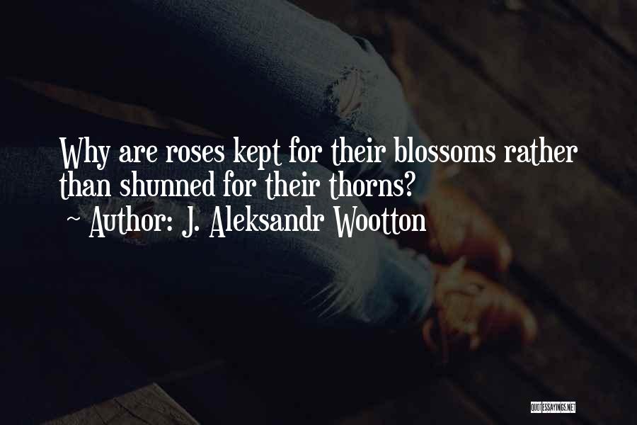 Roses Thorns Quotes By J. Aleksandr Wootton