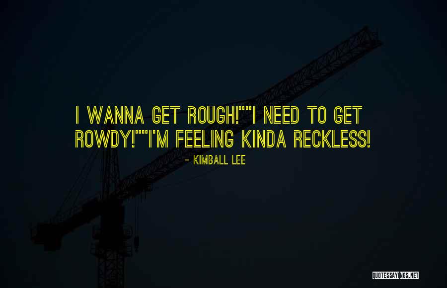 Rough And Rowdy Quotes By Kimball Lee Rough And Rowdy Quotes By Kimball Lee