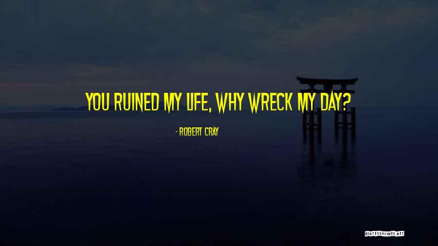 Ruined Day Quotes By Robert Cray Ruined Day Quotes By Robert Cray
