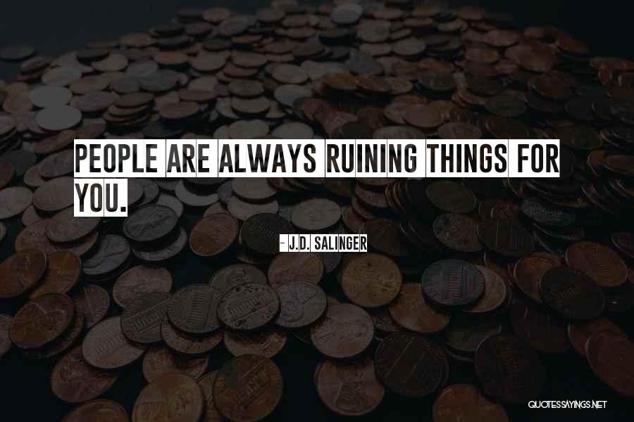Ruining Things Quotes By J.D. Salinger Ruining Things Quotes By J.D. Salinger