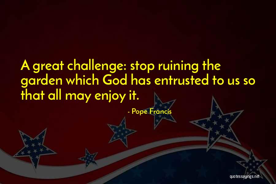 Ruining Things Quotes By Pope Francis Ruining Things Quotes By Pope Francis