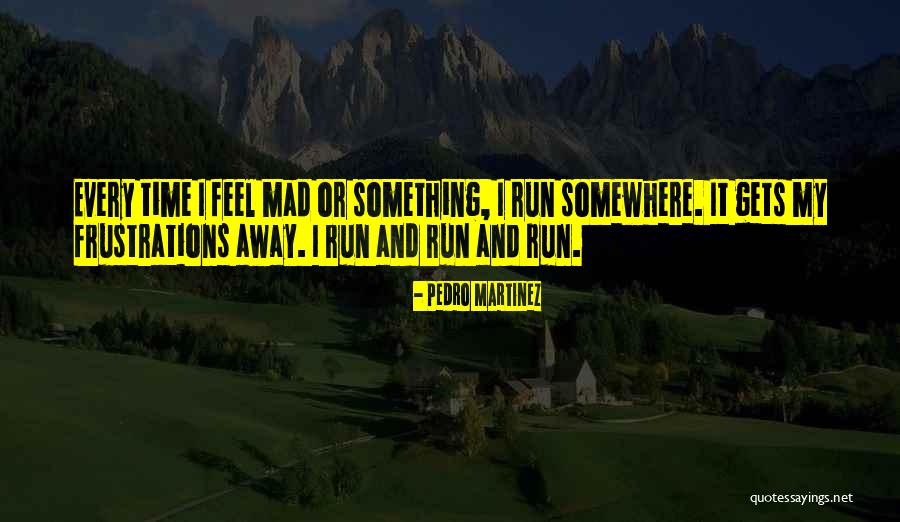 Run Mad Quotes By Pedro Martinez Run Mad Quotes By Pedro Martinez