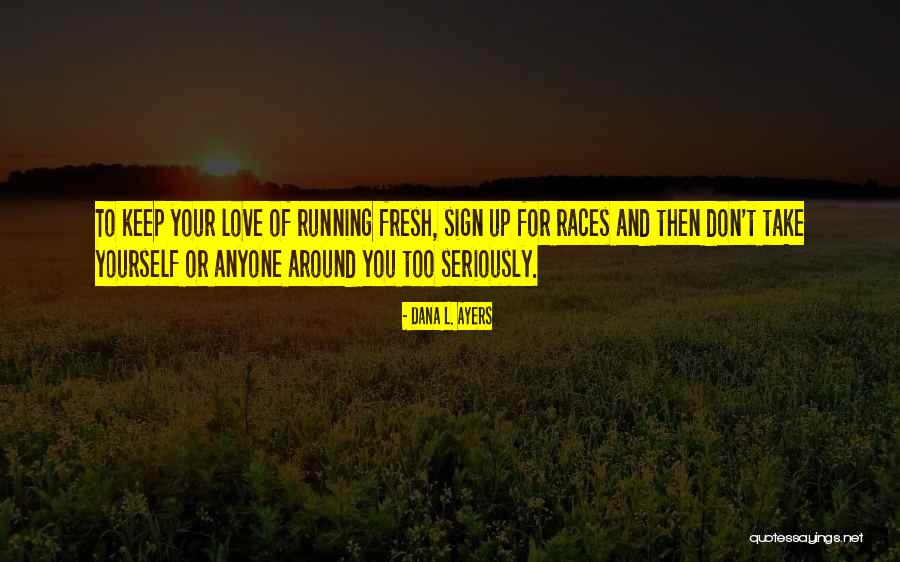 Running Races Quotes By Dana L. Ayers Running Races Quotes By Dana L. Ayers