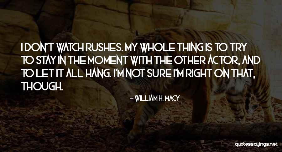 Rushes Quotes By William H. Macy Rushes Quotes By William H. Macy