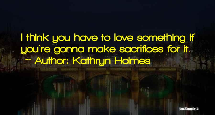 Sacrifices For Love Quotes By Kathryn Holmes
