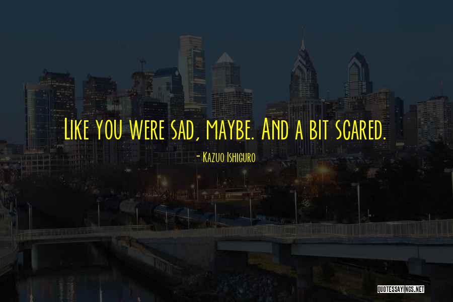 Sad And Scared Quotes By Kazuo Ishiguro Sad And Scared Quotes By Kazuo Ishiguro