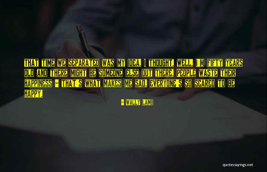 Sad And Scared Quotes By Wally Lamb Sad And Scared Quotes By Wally Lamb