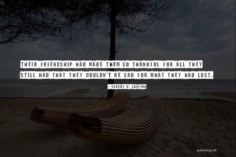Sad Friendship Quotes By Jeremy D. Shapiro Sad Friendship Quotes By Jeremy D. Shapiro
